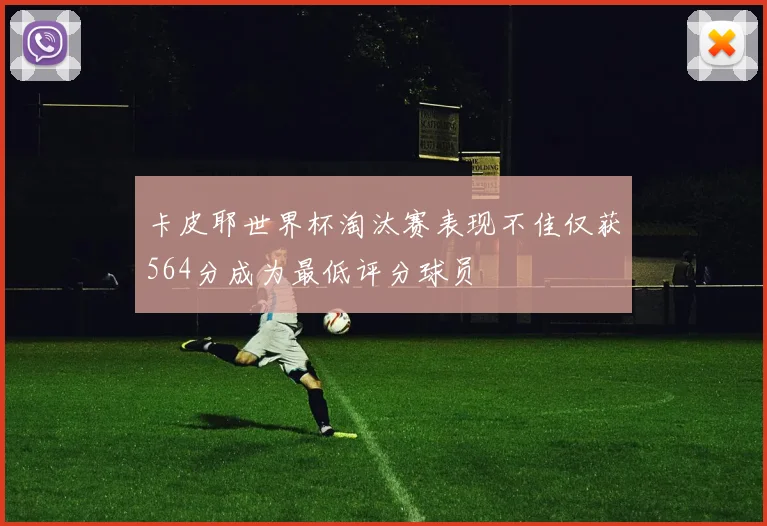 卡皮耶世界杯淘汰赛表现不佳仅获564分成为最低评分球员