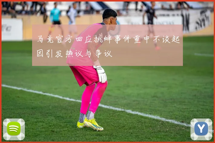 马竞官方回应挑衅事件重申不谈起因引发热议与争议