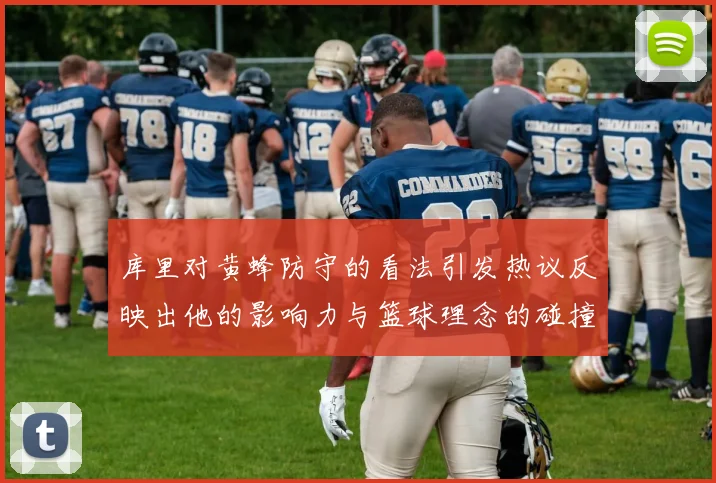 库里对黄蜂防守的看法引发热议反映出他的影响力与篮球理念的碰撞