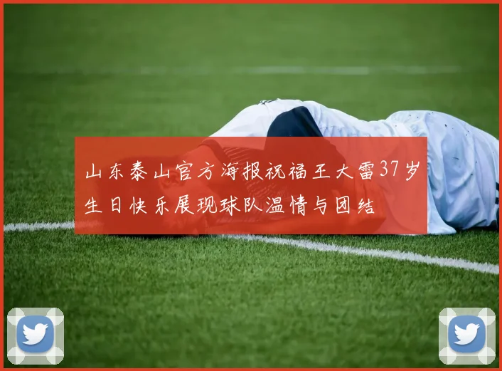 山东泰山官方海报祝福王大雷37岁生日快乐展现球队温情与团结
