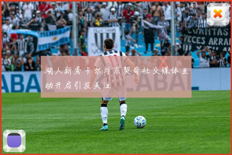 湖人新秀卡尔与东契奇社交媒体互动开启引发关注