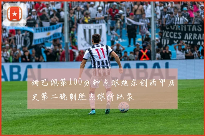 姆巴佩第100分钟点球绝杀创西甲历史第二晚制胜点球新纪录