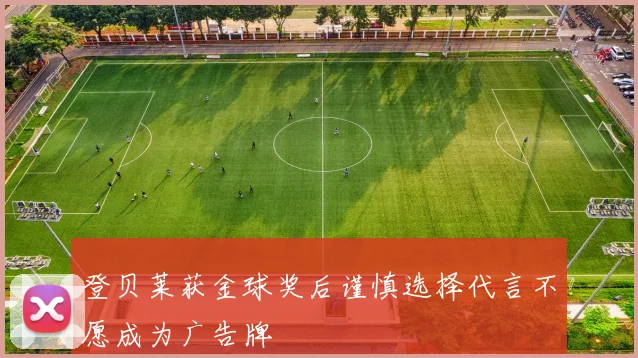 登贝莱获金球奖后谨慎选择代言不愿成为广告牌