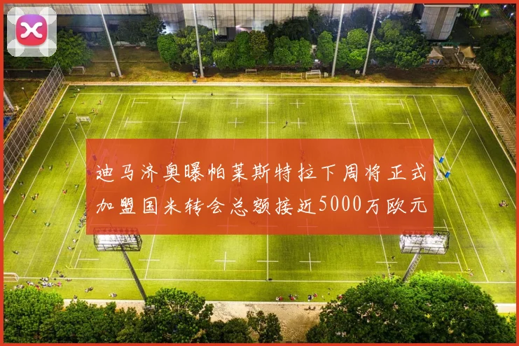 迪马济奥曝帕莱斯特拉下周将正式加盟国米转会总额接近5000万欧元