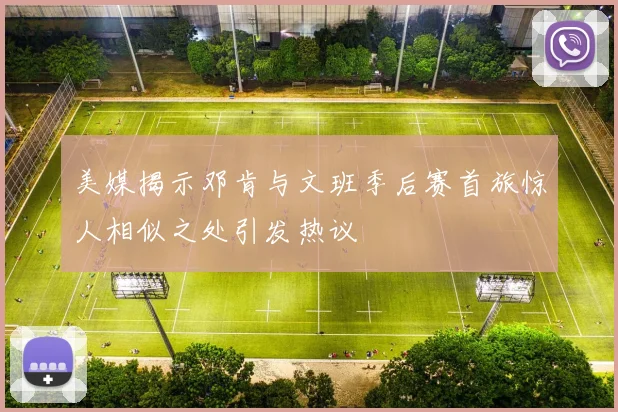 美媒揭示邓肯与文班季后赛首旅惊人相似之处引发热议