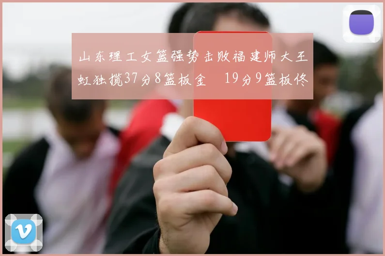 山东理工女篮强势击败福建师大王虹独揽37分8篮板金喆19分9篮板佟欣芷21分6篮板