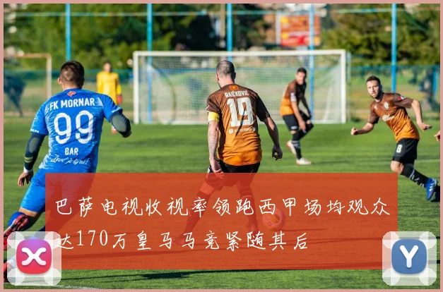 巴萨电视收视率领跑西甲场均观众达170万皇马马竞紧随其后