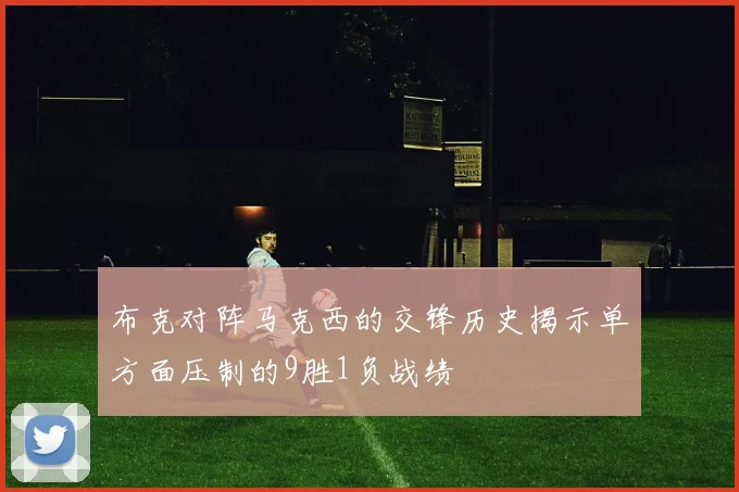 布克对阵马克西的交锋历史揭示单方面压制的9胜1负战绩