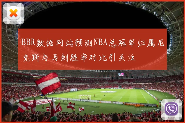 BBR数据网站预测NBA总冠军归属尼克斯与马刺胜率对比引关注
