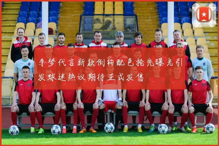 李梦代言新款倒钩配色抢先曝光引发球迷热议期待正式发售